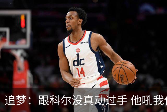 追梦：跟科尔没真动过手 他吼我但我一站起来他又跑回桌子后面了
