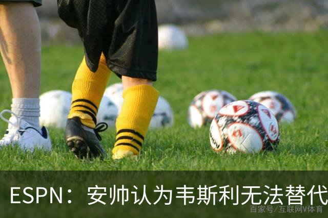 ESPN：安帅认为韦斯利无法替代，埃德松能为吉马良斯提供轮换厚度